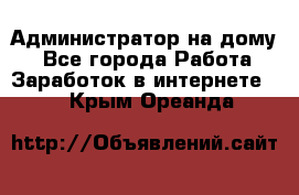 Администратор на дому  - Все города Работа » Заработок в интернете   . Крым,Ореанда